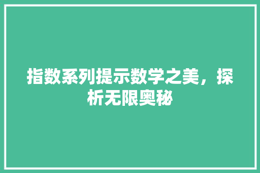 指数系列提示数学之美，探析无限奥秘