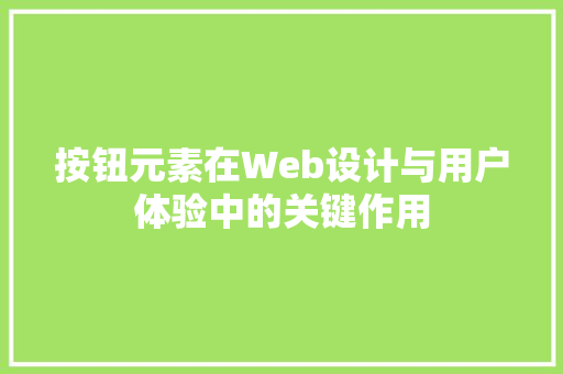 按钮元素在Web设计与用户体验中的关键作用