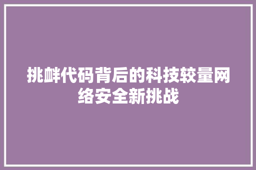 挑衅代码背后的科技较量网络安全新挑战