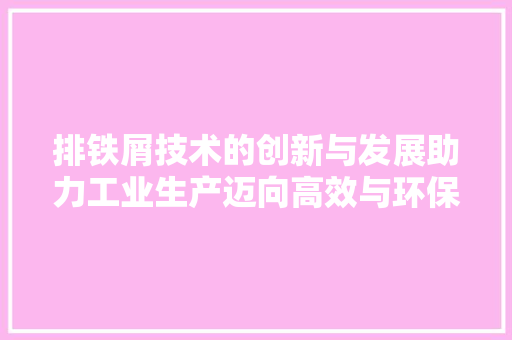 排铁屑技术的创新与发展助力工业生产迈向高效与环保
