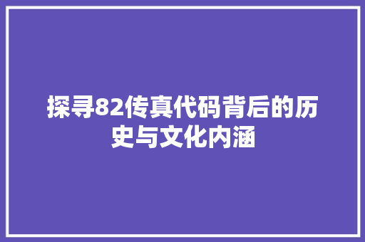探寻82传真代码背后的历史与文化内涵