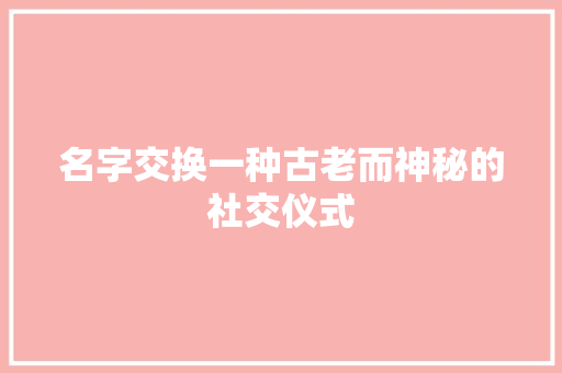名字交换一种古老而神秘的社交仪式