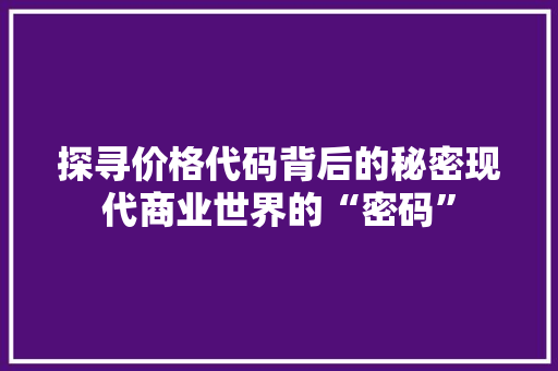 探寻价格代码背后的秘密现代商业世界的“密码”