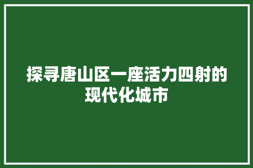 探寻唐山区一座活力四射的现代化城市
