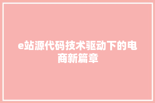 e站源代码技术驱动下的电商新篇章