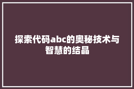 探索代码abc的奥秘技术与智慧的结晶
