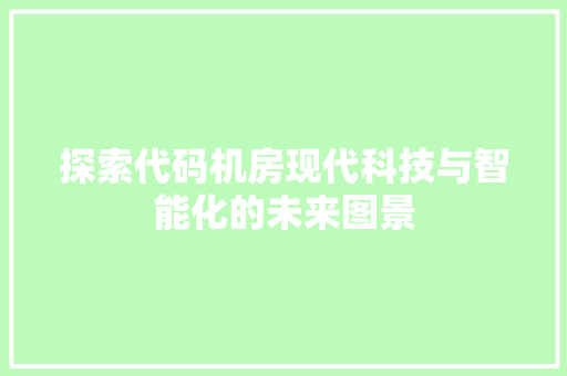 探索代码机房现代科技与智能化的未来图景