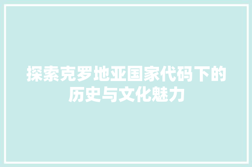 探索克罗地亚国家代码下的历史与文化魅力