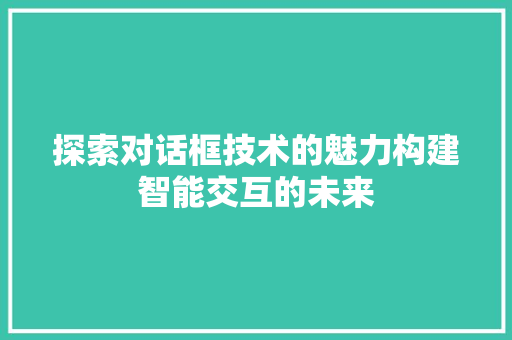 探索对话框技术的魅力构建智能交互的未来
