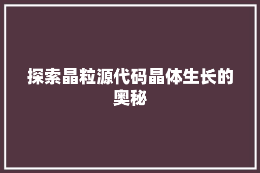 探索晶粒源代码晶体生长的奥秘  第1张