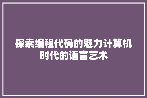 探索编程代码的魅力计算机时代的语言艺术