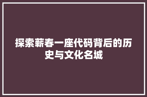 探索蕲春一座代码背后的历史与文化名城