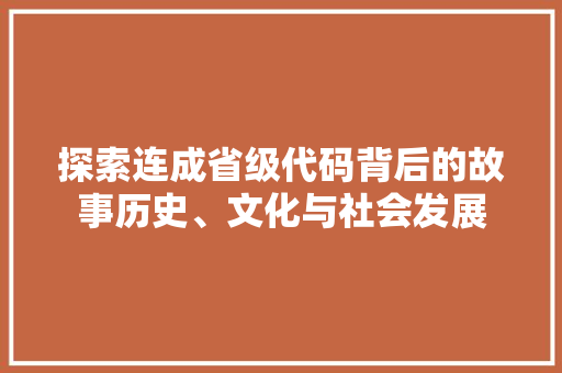 探索连成省级代码背后的故事历史、文化与社会发展