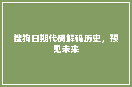 搜狗日期代码解码历史，预见未来