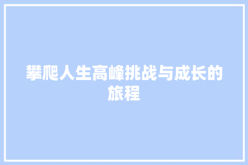 攀爬人生高峰挑战与成长的旅程