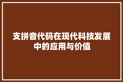支拼音代码在现代科技发展中的应用与价值