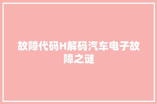 故障代码H解码汽车电子故障之谜