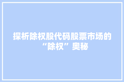 探析除权股代码股票市场的“除权”奥秘