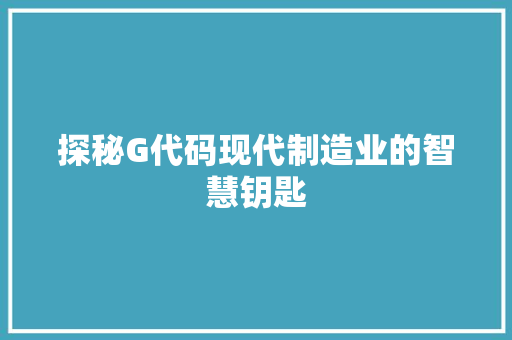 探秘G代码现代制造业的智慧钥匙