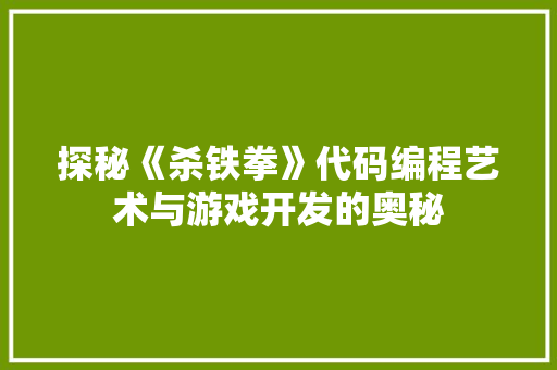 探秘《杀铁拳》代码编程艺术与游戏开发的奥秘