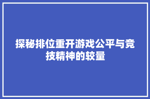 探秘排位重开游戏公平与竞技精神的较量