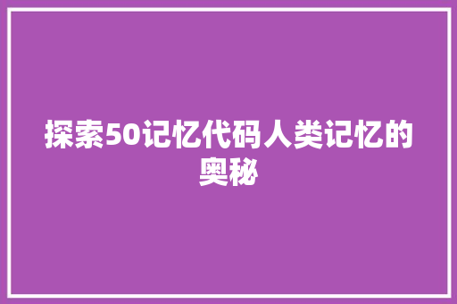 探索50记忆代码人类记忆的奥秘
