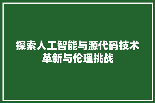 探索人工智能与源代码技术革新与伦理挑战