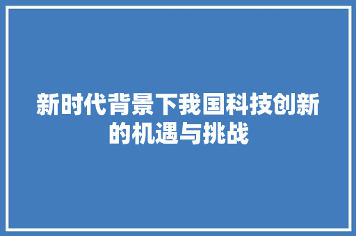 新时代背景下我国科技创新的机遇与挑战
