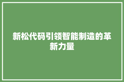 新松代码引领智能制造的革新力量  第1张