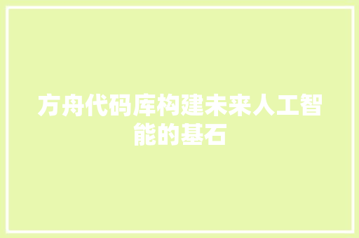 方舟代码库构建未来人工智能的基石