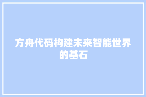 方舟代码构建未来智能世界的基石