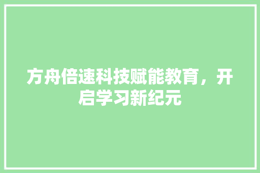 方舟倍速科技赋能教育，开启学习新纪元  第1张