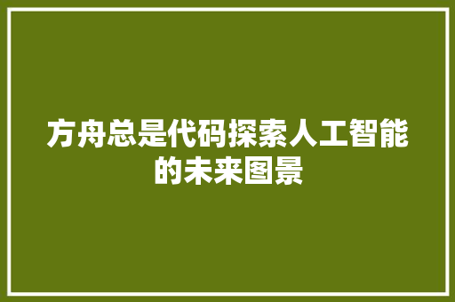 方舟总是代码探索人工智能的未来图景