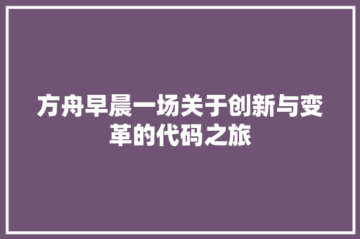 方舟早晨一场关于创新与变革的代码之旅