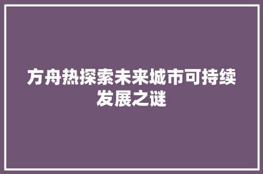 方舟热探索未来城市可持续发展之谜