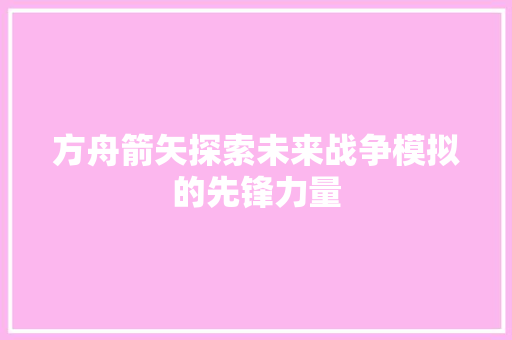 方舟箭矢探索未来战争模拟的先锋力量