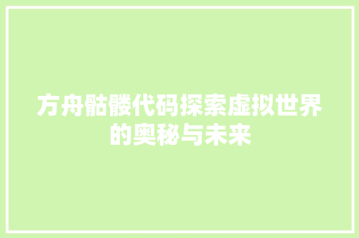 方舟骷髅代码探索虚拟世界的奥秘与未来