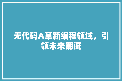 无代码A革新编程领域，引领未来潮流