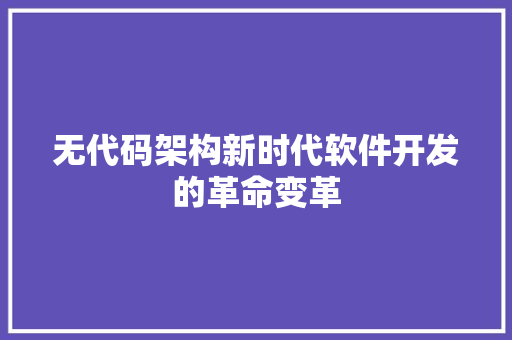 无代码架构新时代软件开发的革命变革