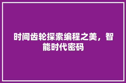 时间齿轮探索编程之美，智能时代密码