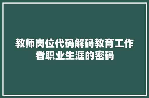 教师岗位代码解码教育工作者职业生涯的密码