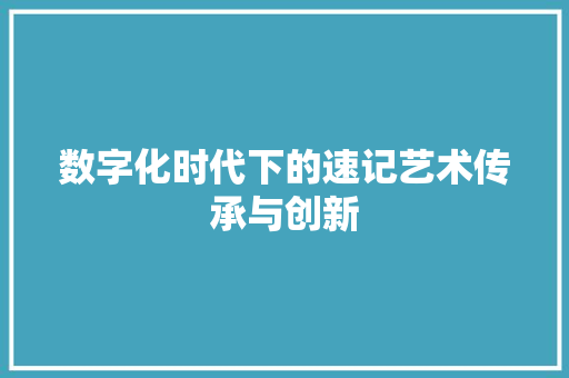 数字化时代下的速记艺术传承与创新