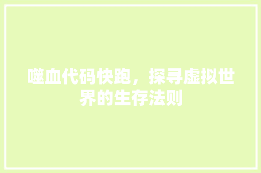 噬血代码快跑，探寻虚拟世界的生存法则