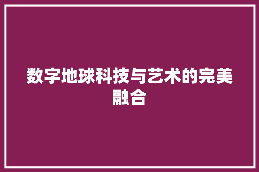数字地球科技与艺术的完美融合