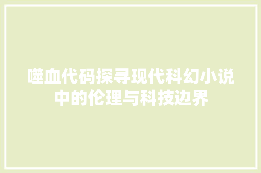 噬血代码探寻现代科幻小说中的伦理与科技边界