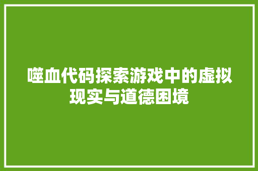 噬血代码探索游戏中的虚拟现实与道德困境
