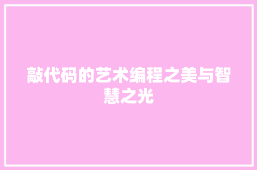 敲代码的艺术编程之美与智慧之光