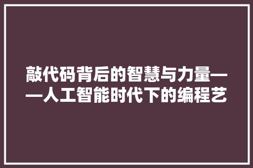 敲代码背后的智慧与力量——人工智能时代下的编程艺术