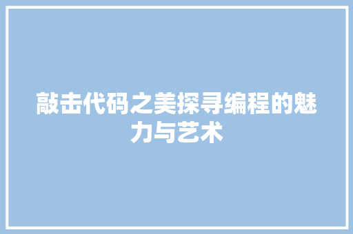 敲击代码之美探寻编程的魅力与艺术