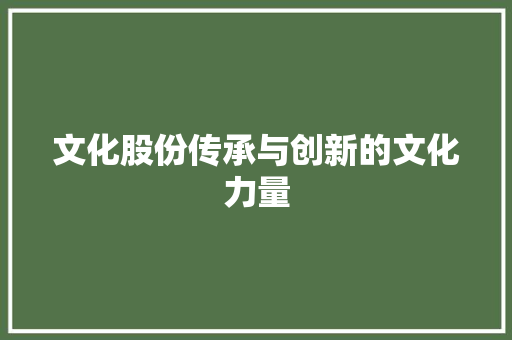 文化股份传承与创新的文化力量